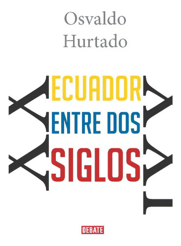 Ecuador Entre Dos Siglos, De Osvaldo Hurtado. Serie 9585446045, Vol. 1. Editorial Penguin Random House, Tapa Blanda, Edición 2017 En Español, 2017