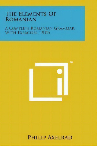 The Elements Of Romanian : A Complete Romanian Grammar, With Exercises (1919), De Philip Axelrad. Editorial Literary Licensing, Llc, Tapa Blanda En Inglés