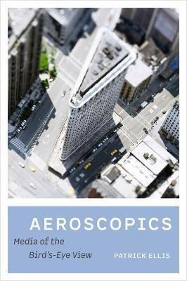 Aeroscopics : Media Of The Bird's-eye View - Patrick Ellis