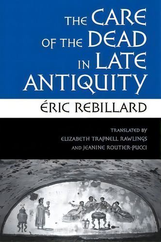 The Care Of The Dead In Late Antiquity, De Eric Rebillard. Editorial Cornell University Press, Tapa Blanda En Inglés