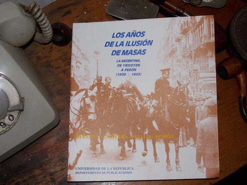 Los Años De La Ilusión De Masas De Yrigoyen A Perón