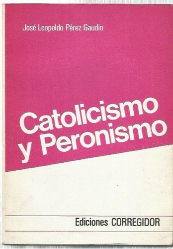 Pérez Gaudio José Leopoldo: Catolicismo Y Peronismo