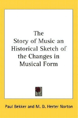 The Story Of Music An Historical Sketch Of The Changes In Musical Form, De Paul Bekker. Editorial Kessinger Publishing, Tapa Dura En Inglés