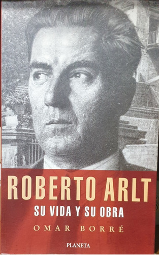 Roberto Arlt - Su Vida Y Su Obra / De Omar Ferré