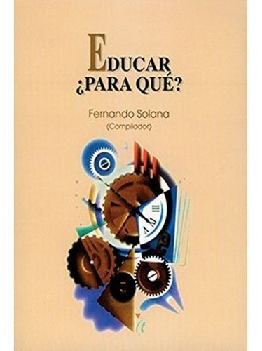 Educar, Para Que?. Fernando Solana, De Fernando Solana., Vol. 1. Editorial Limusa, Tapa Blanda, Edición Limusa En Español, 2002