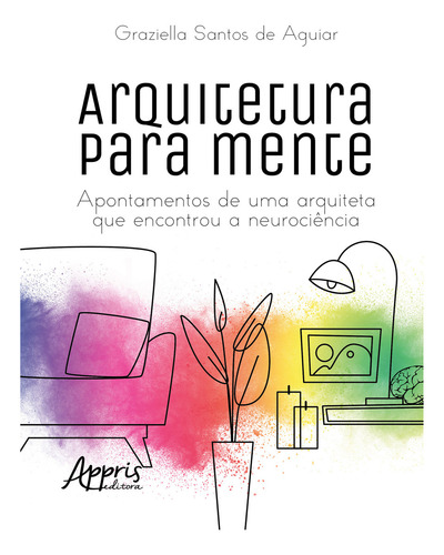 Arquitetura Para Mente: Apontamentos De Uma Arquiteta Que Encontrou A Neurociencia, De Graziella Santos De Aguiar. Editorial Appris, Capa Mole, Edição 1 Em Português, 2024