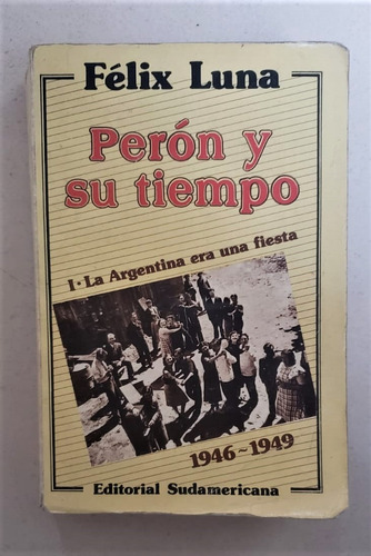 Perón Y Su Tiempo I- La Argentina Era Una Fiesta Felix Luna 