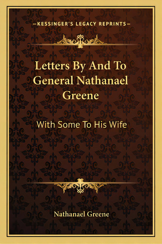Letters By And To General Nathanael Greene: With Some To His Wife, De Greene, Nathanael. Editorial Kessinger Pub Llc, Tapa Blanda En Inglés