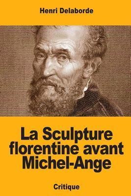 La Sculpture Florentine Avant Michel-ange - Henri Delaborde