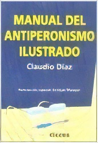 Manual Del Antiperonismo Ilustrado - Diaz, Claudio, De Diaz, Claudio. Editorial Ciccus Ediciones En Español