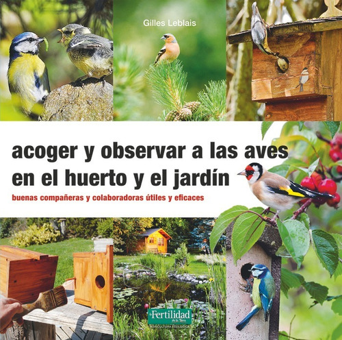 Acoger Y Observar A Las Aves En El Huerto Y Jardin, De Leblais, Gilles. Editorial La Fertilidad De La Tierra Ediciones, Tapa Blanda En Español