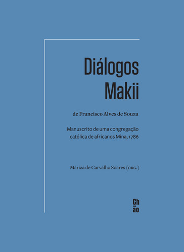 Diálogos Makii de Francisco Alves de Souza: Manuscrito de uma congregação católica de africanos Mina, 1786, de  Soares, Mariza de Carvalho. ChÃO Editora Ltda, capa mole em português, 2019