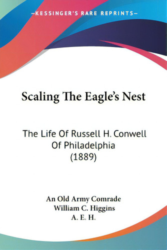 Scaling The Eagle's Nest: The Life Of Russell H. Conwell Of Philadelphia (1889), De An Old Army Comrade., Vol. 1. Editorial Kessinger Pub Llc, Tapa Blanda En Inglés