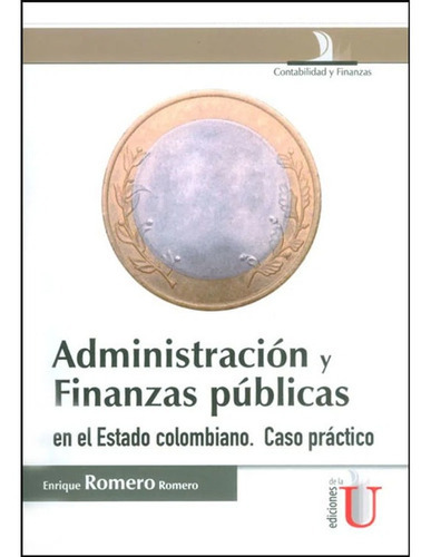 Administración y Finanzas Públicas, de Enrique Romero Romero. Editorial Ediciones de la U, tapa blanda en español, 2015