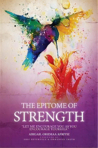 The Epitome Of Strength : Let Me Encourage You As You Encourage Yourself, De Abigail Ohemaa Afriyie. Editorial JLG Publishing, Tapa Blanda En Inglés