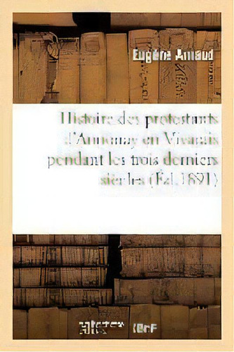 Histoire Des Protestants D'annonay En Vivarais Pendant Les Trois Derniers Siecles, De Eugene Arnaud. Editorial Hachette Livre - Bnf, Tapa Blanda En Francés