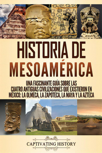 Historia De Mesoamãâ©rica: Una Fascinante Guãâa Sobre Las Cuatro Antiguas Civilizaciones Que E..., De History, Captivating. Editorial Captivating History, Tapa Blanda En Español