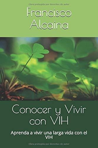 Conocer Y Vivir Con Vih Aprenda A Vivir Una Larga.., De Alcaina, Francisco. Editorial Independently Published En Español