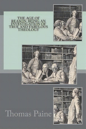 The Age Of Reason : Being An Investigation Of True And Fabulous Theology, De Thomas Paine. Editorial Createspace Independent Publishing Platform, Tapa Blanda En Inglés
