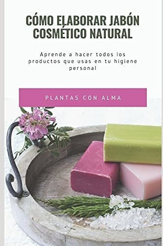 o Elaborar Jabon Cosmetico Natural Aprende A..., de con Alma, Plantas. Editorial Independently Published en español