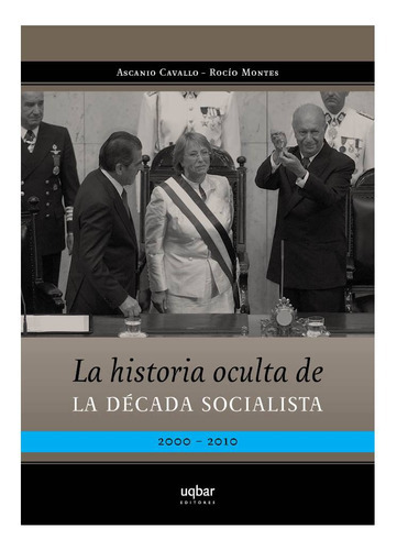 La Historia Oculta De La Decada Socialista, De Cavallo, Ascanio. Editorial Uqbar Editores, Tapa Blanda En Español