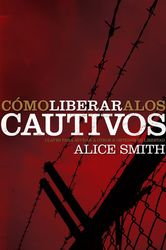 Cómo Liberar A Los Cautivos - Claves Para Ayudar A Otros A Obtener Su Libertad, De Alice Smith. Editorial Peniel, Tapa Blanda En Español, 2008