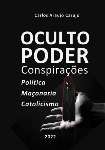 Oculto Poder: Conspirações Catolicismo Política Maçonaria, De Carlos Araujo Carujo. Série Não Aplicável, Vol. 1. Editora Clube De Autores, Capa Mole, Edição 2 Em Português, 2022