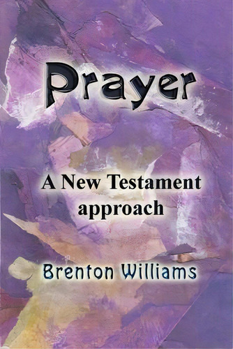 Prayer : A New Testament Approach, De Brenton Williams. Editorial New Zealand Isbn Agency, Tapa Blanda En Inglés