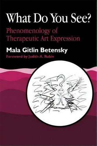 What Do You See? : Phenomenology Of Therapeutic Art Expression, De Mala Betensky. Editorial Jessica Kingsley Publishers, Tapa Blanda En Inglés