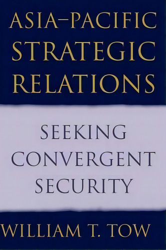 Cambridge Asia-pacific Studies: Asia-pacific Strategic Relations: Seeking Convergent Security, De William T. Tow. Editorial Cambridge University Press, Tapa Blanda En Inglés