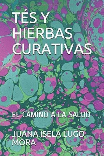Tes Y Hierbas Curativas El Camino A La Salud -..., De Lugo Mora, Juana Isela. Editorial Independently Published En Español