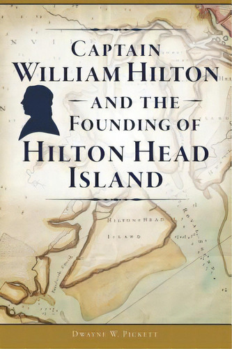 Captain William Hilton And The Founding Of Hilton Head Island, De Pickett, Dwayne W.. Editorial History Pr, Tapa Blanda En Inglés