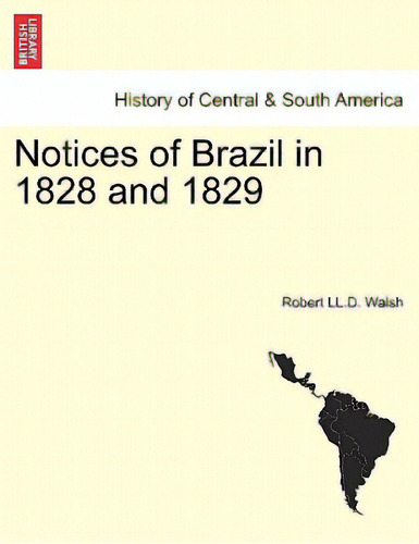 Notices Of Brazil In 1828 And 1829, De Walsh, Robert Ll D.. History Of Central & South America, Vol. 1. Editorial British Lib Historical Print E, Tapa Blanda En Inglés