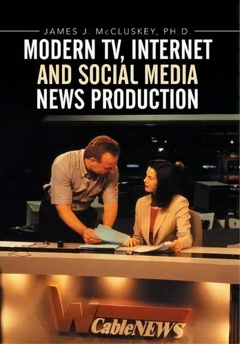 Modern Tv, Internet And Social Media News Production, De James J Mccluskey Ph D. Editorial Xlibris, Tapa Dura En Inglés