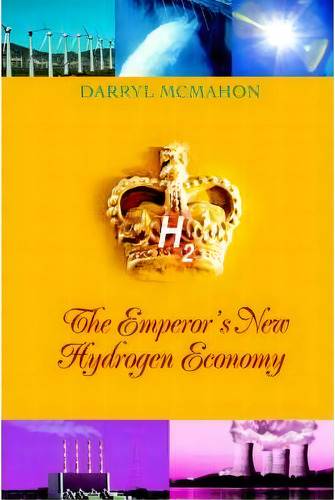 The Emperor's New Hydrogen Economy, De Darryl Mcmahon. Editorial Iuniverse, Tapa Blanda En Inglés