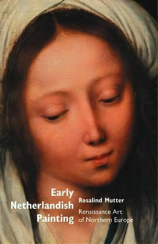 Early Netherlandish Painting : Renaissance Art Of Northern Europe, De Rosalind Mutter. Editorial Crescent Moon Publishing, Tapa Blanda En Inglés