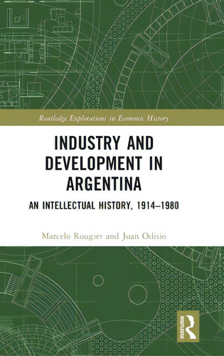 Industry And Development In Argentina: An Intellectual History, 1914-1980, De Rougier, Marcelo. Routledge Explorations In Economic History, Vol. 1. Editorial Routledge, Tapa Dura En Inglés