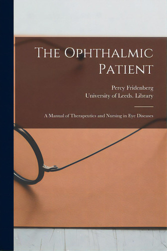 The Ophthalmic Patient: A Manual Of Therapeutics And Nursing In Eye Diseases, De Fridenberg, Percy. Editorial Legare Street Pr, Tapa Blanda En Inglés