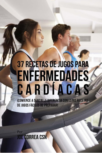 Libro: 37 Recetas De Jugos Para Enfermedades Cardíacas: A La