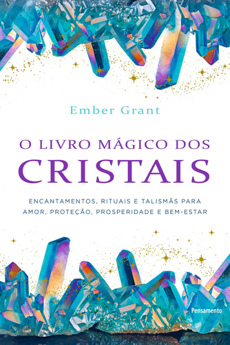 O livro mágico dos cristais: Encantamentos, rituais e talismãs para amor, proteção, prosperidade e bem-estar, de Grant, Ember. Editora Pensamento-Cultrix Ltda., capa mole em português, 2018