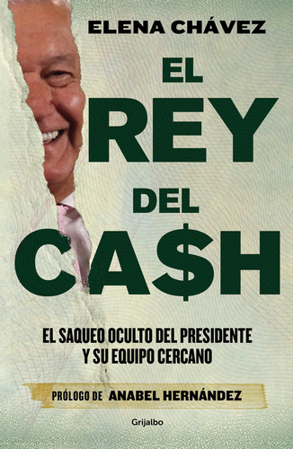 El Rey del Cash: El saqueo oculto del presidente y su equipo cercano, de Elena Chávez. Editorial Grijalbo, tapa blanda en español, 2023