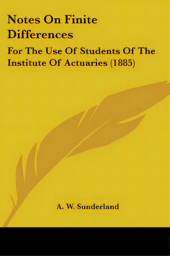 Notes On Finite Differences: For The Use Of Students Of The Institute Of Actuaries (1885), De Sunderland, A. W.. Editorial Kessinger Pub Llc, Tapa Blanda En Inglés