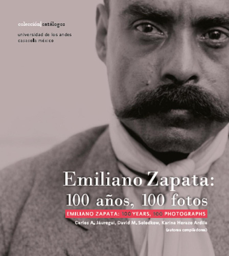 Emiliano Zapata: 100 Años, 100 Fotos: No aplica, de Jáuregui , Carlos A. Serie 1, vol. 1. Editorial Universidad de los Andes, tapa pasta blanda, edición 1 en español, 2023