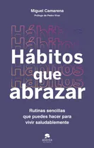 Comprar Habitos Que Abrazar: Rutinas Sencillas Que Puedes Hacer Para Vivir Saludablemente, De Miguel Camarena., Vol. 1. Editorial Alienta Editorial, Tapa Blanda En Español