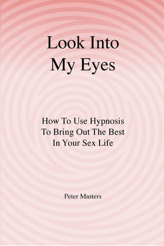Libro: Look Into My Eyes: How To Use Hypnosis To Bring Out