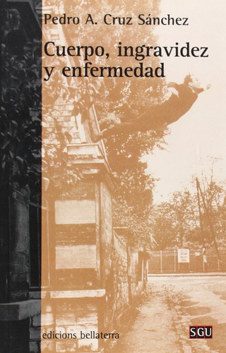 Cuerpo Ingravidez Y Enfermedad ( Libro Original ), De Pedro A Cruz Sanchez, Pedro A Cruz Sanchez. Editorial Bellaterra En Español