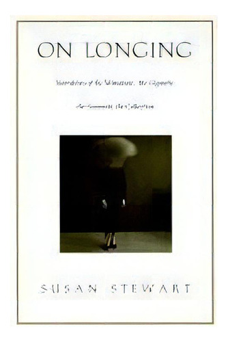 On Longing : Narratives Of The Miniature, The Gigantic, The Souvenir, The Collection, De Susan Stewart. Editorial Duke University Press, Tapa Blanda En Inglés, 1993