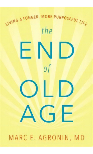 The End Of Old Age : Living A Longer, More Purposeful Life, De Marc E.  M.d. Agronin. Editorial Ingram Publisher Services Us, Tapa Dura En Inglés