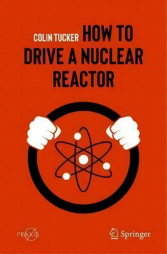 How To Drive A Nuclear Reactor, De Colin Tucker. Editorial Springer Nature Switzerland Ag, Tapa Blanda En Inglés