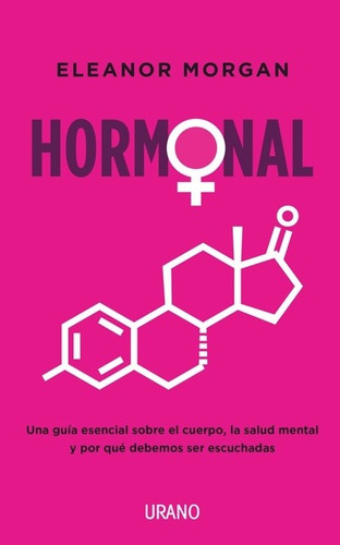 Hormonal: Una Guía Esencial Sobre El Cuerpo, La Salud Mental Y Por Qué Debemos Ser Escuchadas, De Eleanor Morgan., Vol. 1.0. Editorial Urano, Tapa Blanda, Edición 1.0 En Español, 2023